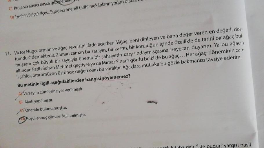 C) Projenin amacı başka gezege
D) Izmir'in Selçuk ilçesi, Ege'deki önemli tarihi mekânların yoğun olal
11. Victor Hugo, orman ve ağaç sevgisini ifade ederken "Ağaç, beni dinleyen ve bana değer veren en değerli dos
tumdur." demektedir. Zaman zaman bir saray