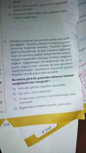 7
a
e
e
a
ģi
ha
6.
dandır.
C)
Bütün fizik kuralları astronomi sayesinde
ortaya çıkmıştır.
D) Astronomi bilimi farklı bilim dallarının geliş-
mesini sağlamıştır.
114
Kimsenin yazarlara yol yordam göstermesi taraf-
tarı değilim. Yazarlar, eserlerini ortaya k