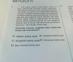 1.
"... Tren puflaya puflaya kuzeye doğru uzayan ve
sonu gelmeyeceğe benzeyen yoluna koyulmuştu.
Salih yavaş yavaş eriyen ve bir defa daha göremeye-
cek olduğu bu yüzlere öyle kımıldamadan bakarken
o büyük, o yürekler paralayıcı bozgun için dikilmiş bir
heykelden başka bir şeye benzemiyordu. El sallamak,
güle güle diye bağırmak isterdi. Bahtınız açık olsun
demek isterdi. Fakat el sallayamazdı, bir eli bütün
koluyla birlikte Kutülammare'de, bir kum tepesinde
kalmıştı, öbür eli de pis, sefil fakat kocaman torbasını
tutuyordu." (Tarık Buğra, Küçük Ağa)
3.
Yukarıdaki parçada, aşağıdaki bakış açılarından
hangisi ağır basmaktadır?
A) Hâkim bakış açısı B) Gözlemci bakış açısı
C) Müşahit bakış açısıD) Kahraman bakış açısı
E) Ben merkezli bakış açısı
Arkamo
rüzgâr
yordu.
kapac
bırak
ayıra
rin
ya
b-
r