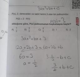 W
C) Well
Bax²+bx+c
P(x), 2. dereceden ve sabit terimi 3 olan bir polinomdur.
P(1) = ?
başkatsayısı kaçtır?
D) 1
E) 2
P(2) = 2 - P(1)
.
olduğuna göre, P(x) polinomunun
4
B)
A)
C)
3ax²+bx+3
12a +2b+3=6a+2b +6
2
6a=3
10/1/201
YN
3₁/1/2+b+c
W/W N/x
40
12/12/2+b+c
BEŞ