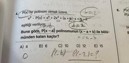 usnugo (x)9 AM
N=S7 (8)9=5+ (S)9 = or
P(x) bir polinom olmak üzere,) nunzia
x³ · P(x) = x5 + 2x³ + (a +b)x+b=2 blo
eşitliği veriliyor
a- (A
Buna göre, P(x-a) polinomunun (x-a + b) ile bölü-
münden kalan kaçtır?
x=9-b
A) 4
B) 6
O
C) 10
D) 12
Pl-b) P(-2)=?
E) 15
8.
019
P(x)
P(x
bi
E