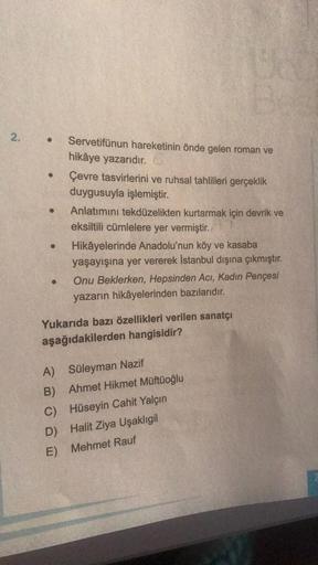 2.
● Servetifünun hareketinin önde gelen roman ve
hikâye yazarıdır.
Çevre tasvirlerini ve ruhsal tahlilleri gerçeklik
duygusuyla işlemiştir.
●
●
Anlatımını tekdüzelikten kurtarmak için devrik ve
eksiltili cümlelere yer vermiştir.
Hikâyelerinde Anadolu'nun 