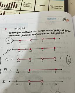 SICAKLIK
it
6.
E)
A)
B)
C)
2 < x≤5
eşitsizliğini sağlayan tüm gerçel sayıların sayı doğrusu
üzerindeki gösterimi aşağıdakilerden
hangisidir?
ninibida gaveo
-5
-5
-5
Tropikal
yağmur
ormanları
levi (0
4
0103
-2
-2
NO
Laterit
-5111 (3-2
ON
2
ON
Konveksiyonel
(Yükselim)
(8
DENEME-4
2
5
5
D) +
Suur-5 met 2 amiab heligned nonhelobali
I sinleY (A
HR
aldo d
%+0)
5
5
16
CIN