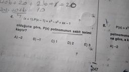 Lob+ 20+ 26+x=20
20b +0+b = 10
4.5
pisy
(x + 1). P(x - 1) = x³ - x² + ax - 1
kaçtır?
olduğuna göre, P(x) polinomunun sabit terimi
A)-2
B)-1
C) 1
D) 2
E) 3
247
P(x) = x¹=
polinomunu
na göre, a k
A)-2
I