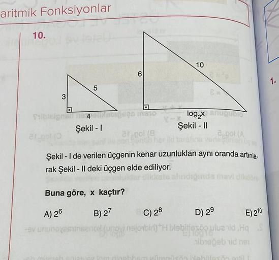 aritmik Fonksiyonlar
10.
3
a
filbleigns
LO
insti
5
ne 4elix
Şekil - I
6
a
1020 INSTO
ar pol (9
Buna göre, x kaçtır?
A) 26
B) 27
-ev ununovasinseno
V-
10
log₂x snugublo
Şekil - II
ar por co
Şekil - I de verilen üçgenin kenar uzunlukları aynı oranda artırıla