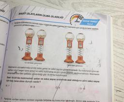 LIĞI
banyası için
indirim
ki
BASİT OLAYLARIN OLMA OLASILIĞI
LARIN OLA
Şeker
Kalan
32
1. Aşağıda bölmelerinin birinde sakız diğerinde şeker bulunan bir makinenin gün içinde iki farklı saatteki
görünümü gösterilmiştir.
Sakız
Kalan
24
B) 8
ZİRVE
Şeker
Kalan
18
C)/9
BECERI TEMELLI
Test-4
Sakız
Kalan
12.00'deki görünüm
19/00'daki görünüm
Makinenin ekranlarında içinde kalan şeker ve sakız sayıları gösterilmektedir. Bu makinenin içine sa-
bahları otuz beşer tane şeker ve sakız konmakta ve gün içinde ekleme yapılmamaktadır. Makinenin
ekranlarından biri şekilde gösterildiği gibi 19.00'da bozulmuştur.
Saat 19.00'da makinedeki şeker ve sakız sayısı aralarında asal olduğuna göre sakız sayısı
için kaç tane olası durum vardır?
A) 7
19
29
D) 10
2. Aşağıda verilen tellere renkleri dışında birbirine eş boncuklar takılmıştır. Birinci tele sırasıyla 3 la
civert O