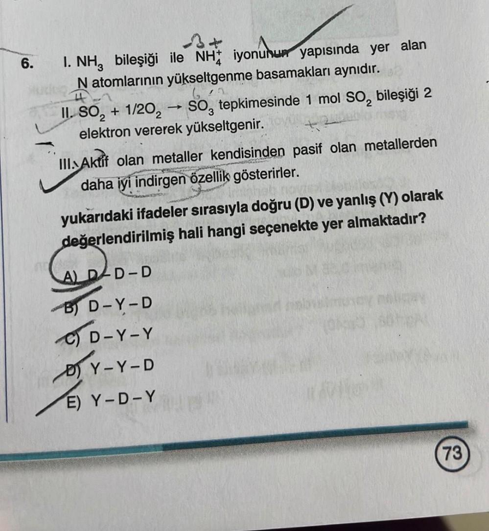 6.
AC
1. NH3 bileşiği
N atomlarının yükseltgenme basamakları aynıdır.
II. SO₂ + 1/202 → SO, tepkimesinde 1 mol SO, bileşiği 2
elektron vererek yükseltgenir.
2
24020062²
+2
III. Aktif olan metaller kendisinden pasif olan metallerden
daha iyi indirgen özelli