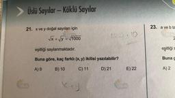 Üslü Sayılar - Köklü Sayılar
21. x ve y doğal sayıları için
√x + √y =√1000
100.10
eşitliği saylanmaktadır.
Buna göre, kaç farklı (x,y) ikilisi yazılabilir?
A) 9
B) 10
C) 11
D) 21
x+y
E) 22
G
23. a ve b ta
2
eşitliği s
Buna c
A) 2