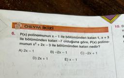 6.
ÖSYM İKİZİ
P(x) polinomunun x-1 ile bölümünden kalan 1, x + 3
ile bölümünden kalan -7 olduğuna göre, P(x) polino-
munun x² + 2x-3 ile bölümünden kalan nedir?
A) 2x - 1
B)-2x - 1
C) -2x + 1
D) 2x + 1
760)
E) x - 1
10. B
n
F