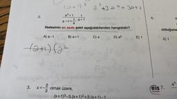 2.
(a + 1) 3
a³ + 1
A) a-1
1
1 a+1
a
ifadesinin en sade şekli aşağıdakilerden hangisidir?
B) a+1
a-1+
3
a +3 a ² + 30+1
2
YS (3
--(2+1) (2²
8-³d-dec
C) a
decids sc
+1 Ta ²
2
FS-
D) a²
3. x=-²/
X=
olmak üzere,
Silbleipnert (x+1)3-3. (x+1)2+3. (x+1)-1
E) 1
6.
olduğuna
A) 1
a
'eis 7.
Yayınlanı
a ³