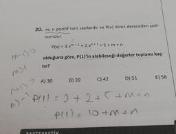 M-10
M>I
^+1) >
^)-`
30. m, n pozitif tam sayılardır ve P(x) ikinci dereceden poli-
nomdur.
P(x) = 3.xm-1 + 2.xn+¹ +5+m+n
olduğuna göre, P(1)'in alabileceği değerler toplamı kaç-
tır?
A) 30
B) 39
MATEMATİK
C) 42
D) 51
- P!!! = 2+2 +5+men
P(1) = 10 +Men
E) 56