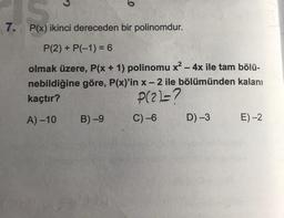 7.
P(x) ikinci dereceden bir polinomdur.
P(2) + P(-1)=6
olmak üzere, P(x + 1) polinomu x² - 4x ile tam bölü-
nebildiğine göre, P(x)'in x-2 ile bölümünden kalanı
kaçtır?
P(2)=7
A)-10 B)-9
C) -6
D) -3
E)-2