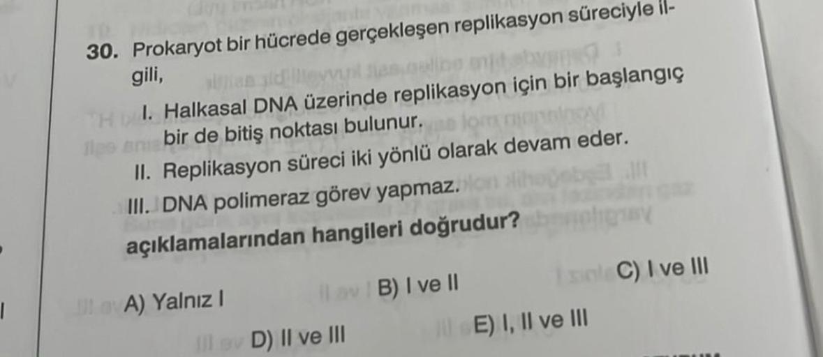 |
30. Prokaryot bir hücrede gerçekleşen replikasyon süreciyle il-
gili,
an llevvurl Jes.calibe enjit byen
Hbl. Halkasal DNA üzerinde replikasyon için bir başlangıç
se lom munstroy
les amuebir de bitiş noktası bulunur.
II. Replikasyon süreci iki yönlü olara