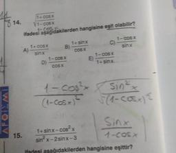 AFOIZMI
15.
và các
1-COS.
ifadesi aşağıdakilerden hangisine eşit olabilir?
---s
sinx
1051
sinx
D)
B)
1-0 SẴ
COS X
i-se
COS X
E
C)
1-25%
i-sx
1-cos³x Sin ² x
(1-cosx
√(1-COSA) {
Sinx
1+ sinx-cos²x
sin²x-2sinx-3
ifadesi aşağıdakilerden hangisine eşittir?