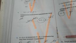 9.
14
3
f(x)=√x-2+√√8-x
fonksiyonunun tanım kümesi aşağıdakilerden hangi-
sidir?
C) [2,00)
D2,81
B)(2,8)
E) R-(2,8).
10. A = {3, 4, 5} kümesinden B = {0, 1, 2} kümesine kaç
tane örten fonksiyon tanımlanabilir?
B) 5
C) 6
DY7
ACIL MATEMATIK
E) 8
y = f(x) fonksiyonunun grafi
f(0) = a ve f(b) = 0
olduğuna göre, a + b to
olabilir?
A)-2
B-1
2011/LYS
13. Gerçel sayılarda