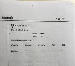 MATEMATİK
w
uygulama 7
14x = # olmak üzere,
Ifadesinin değeri kaçtır?
A) cos5x
B) sin5x
Çözüm:
six 10x
24
cos4x
sinx
sin4x
COSX
S/612X •
C) cot5x
UIX
Sox ax
D) 1
ADF 12
JOON
E) 2
Sund
Sina
Sin 9 3x12.00 2X, FOX