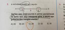 2. a ve b birer pozitif tam sayıdır.
b
a
Verilen sayı doğrusunda b yerine yazılabilecek
(22 arklı tam sayı olduğuna göre, a sayısı aşa-
gidakilerden hangisi olabilir?
A) 20
C) 28
B) 24
R
D) 32
E) 36
4. Bir
Bu
BEB==
bo