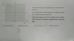 A) (-5, 0) ve (0,0)
1 br
2
1 br
B) (5, 0) ve (5, 3)
Yanda kareli zemin üzerine yerleştirilmiş bir koordinat sistemi
verilmiştir.
Bu koordinat sistemi üzerinde işaretlenen C noktası bir köşesi
olacak şekilde bir üçgen oluşturuluyor.
Oluşturulan üçgenin alanı 10 br² olduğuna göre, üçgenin
diğer köşelerinin koordinatları aşağıdakilerden hangisi ola-
maz?
C) (-3,-6) ve (-1,-6)
D) (0, 0) ve (5,0)