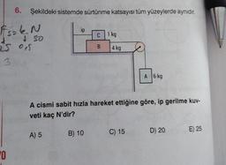 6. Şekildeki sistemde sürtünme katsayısı tüm yüzeylerde aynıdır.
Fszk. N
+ 50
25 0,5
0
ip
A) 5
C 1 kg
B) 10
B
4 kg
A cismi sabit hızla hareket ettiğine göre, ip gerilme kuv-
veti kaç N'dir?
A 6 kg
C) 15
D) 20
E) 25