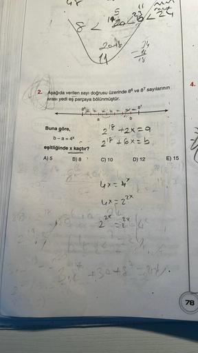 263
19
Buna göre,
82
b-a=4x
18
eşitliğinde x kaçtır?
A) 5
B) 8
kaa
14
2016
4
2. Aşağıda verilen sayı doğrusu üzerinde 86 ve 87 sayılarının
arası yedi eş parçaya bölünmüştür.
86
a
+204
18.
16
28/2
C) 10
62
<mat
34
-15
18
b
Fre
16
16 +30+8
87
2
+2x=9
2¹8 +6x
