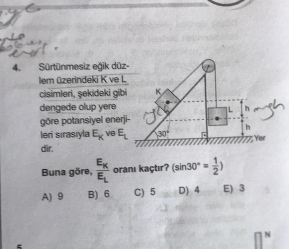 T
5
Sürtünmesiz eğik düz-
lem üzerindeki K ve L
cisimleri, şekideki gibi
dengede olup yere
göre potansiyel enerji-
leri sırasıyla Ex ve EL
dir.
Ek
EL
B) 6
Buna göre,
A) 9
yo
30°
oranı kaçtır? (sin30° = 1)
C) 5 D) 4
2. Though
777, Ye
E) 3