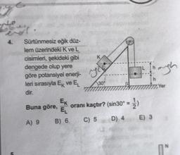 T
5
Sürtünmesiz eğik düz-
lem üzerindeki K ve L
cisimleri, şekideki gibi
dengede olup yere
göre potansiyel enerji-
leri sırasıyla Ex ve EL
dir.
Ek
EL
B) 6
Buna göre,
A) 9
yo
30°
oranı kaçtır? (sin30° = 1)
C) 5 D) 4
2. Though
777, Ye
E) 3
