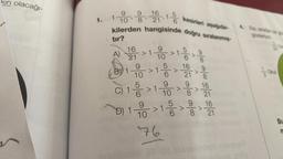 kın olacağı-
1.
9
104,1%/
16
kesirleri aşağıda
21
1-10. 8. 191.18
kilerden hangisinde doğru sıralanmış
tır?
A)
16 >110 > 1 ->
21
BY 1
SECU
9
10
> 1
V
9
8
16 9
21 8
V
5
9
9
C) 1 -> 1-10 > > 10/10
16
6
8
21
16
9
D) 11/01 - 01/01/20
>15 >>
76
4. Ela, graden ge
nensyst
of Okul
Bu
m