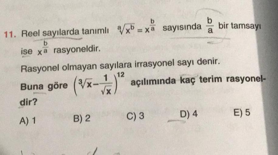 11. Reel sayılarda tanımlı √x-xa sayısında
b
ise xa rasyoneldir.
b
Rasyonel olmayan sayılara irrasyonel sayı denir.
12
B) 2
C) 3
bir tamsayı
Buna göre (√x-¹² açılımında kaç terim ra
dir?
A) 1
D) 4
terim rasyonel-
E) 5