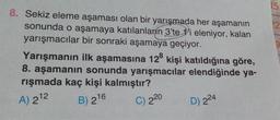 8. Sekiz eleme aşaması olan bir yarışmada her aşamanın
sonunda o aşamaya katılanların 3'te 'i eleniyor, kalan
yarışmacılar bir sonraki aşamaya geçiyor.
Yarışmanın
ilk aşamasına 128 kişi katıldığına göre,
8. aşamanın sonunda yarışmacılar elendiğinde ya-
rışmada kaç kişi kalmıştır?
A) 2¹2
B) 216
C) 220
D) 224
15
12