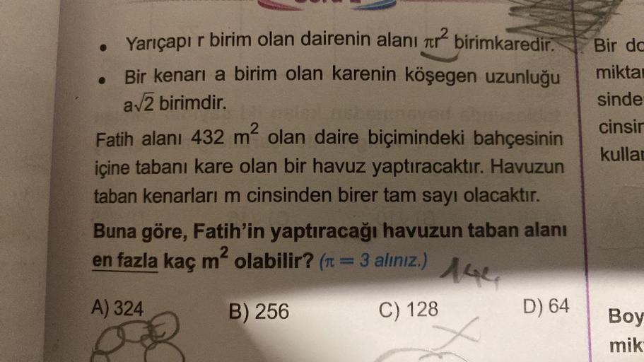 ●
Yarıçapı r birim olan dairenin alanı r² birimkaredir.
Bir kenari a birim olan karenin köşegen uzunluğu
a√2 birimdir.
Fatih alanı 432 m² olan daire biçimindeki bahçesinin
içine tabanı kare olan bir havuz yaptıracaktır. Havuzun
taban kenarları m cinsinden 