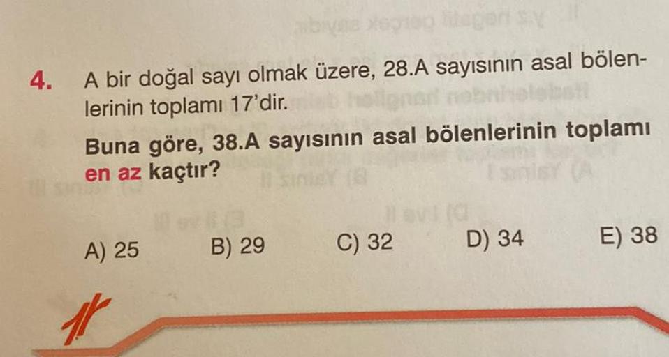 abiyes egreg litegori sy
4.
A bir doğal sayı olmak üzere, 28.A sayısının asal bölen-
lerinin toplamı 17'dir.
Buna göre, 38.A sayısının asal bölenlerinin toplamı
en az kaçtır?
Tsin
A) 25
B) 29
C) 32 D) 34
E) 38