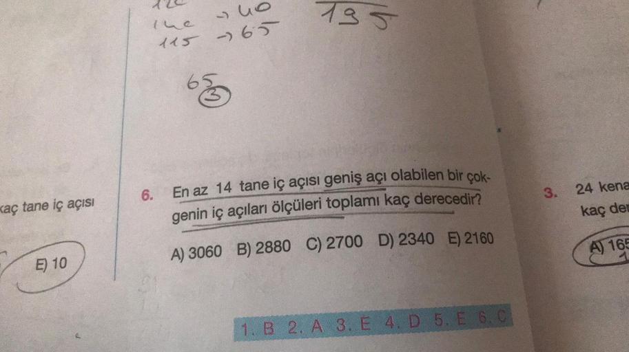 kaç tane iç açısı
E) 10
The
937
115 -765
135
6.
En az 14 tane iç açısı geniş açı olabilen bir çok-
genin iç açıları ölçüleri toplamı kaç derecedir?
A) 3060 B) 2880 C) 2700 D) 2340 E) 2160
1. B 2. A 3. E 4. D 5. E 6. C
3.
24 kena
kaç der
A) 165