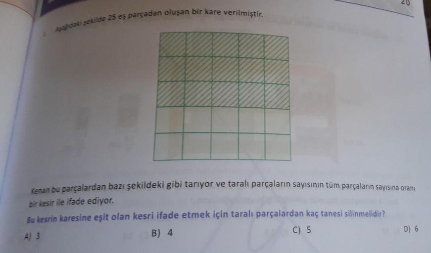 Apacak şekilde 25 eş parçadan oluşan bir kare verilmiştir.
Kenan bu parçalardan bazı şekildeki gibi tarıyor ve taralı parçaların sayısının tüm parçaların sayısına oranı
bir kesir ile ifade ediyor.
Bu kesrin karesine eşit olan kesri ifade etmek için taralı