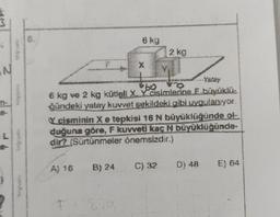 N
A) 16
6 kg
B) 24
to
bo
6 kg ve 2 kg kütleli X, Y cisimlerine E büyüklü-
ğündeki yatay kuvvet sekildeki gibi uygulanıyor.
Y cisminin X e tepkisi 16 N büyüklüğünde ol
duğuna göre, F kuvveti kac N büyüklüğünde.
dir? (Sürtünmeler önemsizdir.)
C) 32
2 kg
D) 48