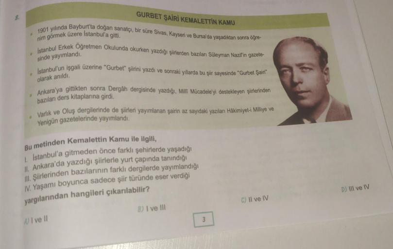 8.
GURBET ŞAİRİ KEMALETTİN KAMU
1901 yılında Bayburt'ta doğan sanatçı, bir süre Sivas, Kayseri ve Bursa'da yaşadıktan sonra öğre-
nim görmek üzere İstanbul'a gitti.
Istanbul Erkek Oğretmen Okulunda okurken yazdığı şiirlerden bazıları Süleyman Nazifin gazet