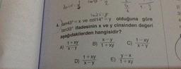 dana 3
2/3
1-%
land szy
4. tan43° = x ve cot14° = y olduğuna göre
tan33° ifadesinin x ve y cinsinden değeri
aşağıdakilerden hangisidir?
1 + xy
x-y
B) 1+xy
A) X-Y
D)
2
1 + xy
x-y
1-xy
C) x+y
y-x
E) 1+xy
21
31