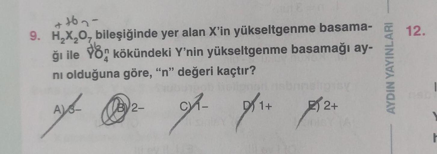 ++62-
9. H₂X₂O, bileşiğinde yer alan X'in yükseltgenme basama-
ğı ile on kökündeki Y'nin yükseltgenme basamağı ay-
ni olduğuna göre, "n" değeri kaçtır?
Ayo
B2-
D1+
2+
gh pre prze
AYDIN YAYINLARI
12.
1
Y
r