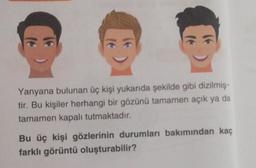 Yanyana bulunan üç kişi yukarıda şekilde gibi dizilmiş-
tir. Bu kişiler herhangi bir gözünü tamamen açık ya da
tamamen kapalı tutmaktadır.
Bu üç kişi gözlerinin durumları bakımından kaç
farklı görüntü oluşturabilir?