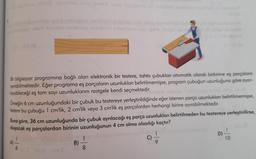boli leavideo nametačo nabnienis
00-x08 (G
Bir bilgisayar programına bağlı olan elektronik bir testere, tahta çubukları otomatik olarak birbirine eş parçalara
ayırabilmektedir. Eğer programa eş parçaların uzunlukları belirtilmemişse, program çubuğun uzunluğuna göre ayar-
layabileceği eş tam sayı uzunluklarını rastgele kendi seçmektedir.
inolgot
Omeğin 6 cm uzunluğundaki bir çubuk bu testereye yerleştirildiğinde eğer istenen parça uzunlukları belirtilmemişse,
testere bu çubuğu 1 cm'lik, 2 cm'lik veya 3 cm'lik eş parçalardan herhangi birine ayırabilmektedir.
Buna göre, 36 cm uzunluğunda bir çubuk ayrılacağı eş parça uzunlukları belirtilmeden bu testereye yerleştirilirse,
oluşacak eş parçalardan birinin uzunluğunun 4 cm olma olasılığı kaçtır?
6
B)
8
D)-
10