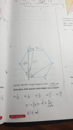 angi-
T
18
A)
A)
363
1
√√3
Yanıt Yayınları
A
B)
a
30
Şekilde; ABCDEF düzgün altıgen ve |DK| = 2|KE| dir.
Buna göre, CAK açısının sinüs değeri (sin a) kaçtır?
1
7/5
b) 2
23inxcosx
C)
D
2
7/7
B
D)
C
√7
sin(60-7/= 1/1/20
√28
sixx)
E)
3
√21
6
Yukandaki şekild
yunca katlanmig
(BE 21ECT
(tanx) kaçtır?
A) 3
4.
ifad
A)