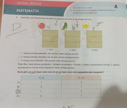 SAYISAL BÖLÜM
MATEMATİK
1.
O
A)
B)
D)
İhsan Bey, aynı büyüklükteki eş alanlı üç tarlasının her birini üç eş parçaya ayırıyor.
72
1. tarla
1. tarlaya domates ekecektir. Her eş alanı beşer parçaya ayırıyor.
2. tarlaya salatalık ekecektir. Her eş alanı dörder parçaya ayırıyor.
. 3. tarlaya limon ekecektir. Her eş alanı ikişer parçaya ayırıyor.
İhsan Bey, hasat almaya geldiğinde 1. tarladaki eş parçaların 12'sinde, 2. tarlanın eş parçalarının 9'unda, 3. tarlanın
eş parçalarının 4'ünde ekilen sebzelerin hasat verdiğini görüyor.
Buna göre, en çok hasat veren tarla ile en az hasat veren tarla aşağıdakilerden hangisidir?
En az
1
2
1
15
3
A
1
Bu testte 15 soru vardır.
2. Cevaplarınızı, cevap kâğıdının Matematik testi için
ayrılan kısmına işaretleyiniz.
a
12
2. tarla
En çok
2
1
yarı
8
3
1
3. tarla
407