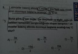 2.
1 atmosfer basınç altında 1 molar 1 litre NaBr sulu çözelti-
sinin donmaya başlama sıcaklığı-3a °C'dir.
2
y
Buna göre, 2'şer motar 1 er litre NaBr ve MgBr, sulu çö-
zeltileri tamamen karıştırıldığında oluşan karışımın 1 at-
mosfer basınç altında donmaya başlama sıcaklığı kaç °C
olur?
A)
3a
2
D) -
15a
2
B)-
3a
5
E)
15a
7
3a
7
APOIEMI