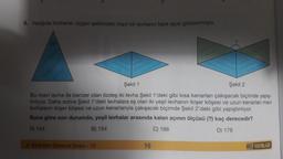 8. Aşağıda ikizkenar üçgen şeklindeki mavi bir levhanın tepe açısı gösterilmiştir.
36
Şekil 1
Şekil 2
Bu mavi levha ile benzer olan özdeş iki levha Şekil 1'deki gibi kısa kenarları çakışacak biçimde yapış-
tiriliyor. Daha sonra Şekil 1'deki levhalara eş olan iki yeşil levhanın ikişer köşesi ve uzun kenarları mavi
levhaların ikişer köşesi ve uzun kenarlarıyla çakışacak biçimde Şekil 2'deki gibi yapıştırılıyor.
Buna göre son durumda, yeşil levhalar arasında kalan açının ölçüsü (?) kaç derecedir?
A) 144
B) 154
C) 166
D) 176
8. Sinif Mini Deneme Sınavi - 10
16
HIZ YAYINLARI