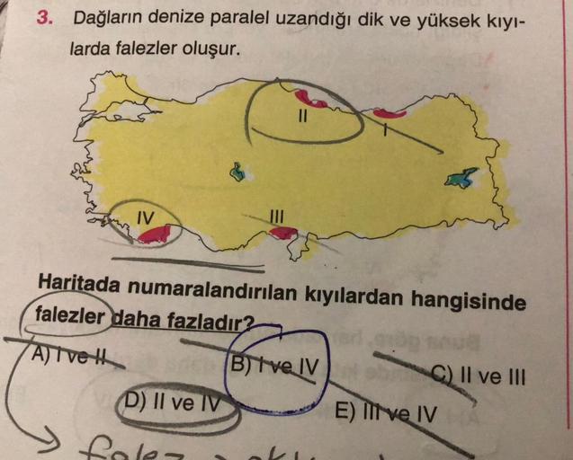 3. Dağların denize paralel uzandığı dik ve yüksek kıyı-
larda falezler oluşur.
IV
||
Haritada numaralandırılan kıyılardan hangisinde
falezler daha fazladır?
A) Ive H
D) II ve IV
B) Ive IV
C) II ve III
E) Il ve IV