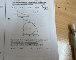 E) 7
5
11.
CITT
Yukarıdaki verilere göre, çemberlerin en uzak noktala-
ri arasındaki uzaklık kaç cm dir?
A) 20
B) 24
C) 26
12
22
Canal
02
A
3,4,5
D
D) 28
X
B
BUY
EX32
SHA
O₂ merkezli 4 cm yarıçaplı çember, O₁ merkezli çeyrek
çembere A, E ve D noktalarında teğettir
Yukarıdaki verilere göre, |AB| = x kaç cm dir?
A) 2√6
B) 5
C) 2√7
D) 4√2
E) 6