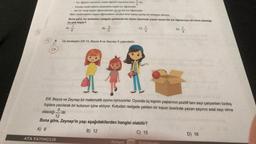 5
* Ki arendayan erkek öğrenci sayina oran
* Pembe renkli balonu seçenterin hepel kız öğrencidir
Her bir rengi seçen öğrencilerden en az bir kız öğrencidir
Mavi renkli balonu seçen öğrencilerin isimleri birer karta yazılip bir torbaya atdryor.
Buna göre, bu torbadan rastgele çekilecek bir kartın üzerinde yazan ismin bir kız öğrenciye ait olma olasılığ
en çok kaçtır?
A) =//
B) ---
9) 1/2/2
Üç kardeşten Elif 10, Beyza 8 ve Zeynep X yaşındadır.
'dir.
JE
21
Elif, Beyza ve Zeynep bir matematik oyunu oynuyorlar. Oyunda üç kişinin yaşlarının pozitif tam sayı çarpanları özdeş
toplara yazılarak bir kutunun içine atılıyor. Kutudan rastgele çekilen bir topun üzerinde yazan sayının asal sayı olma
olasılığı
12
Buna göre, Zeynep'in yaşı aşağıdakilerden hangisi olabilir?
A) 9
B) 12
C) 15
ATA YAYINCILIK
Kampin
D) 4/
6
D) 18