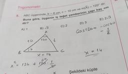 Trigonometri
5.
N
ABC üçgeninde, b = 6 cm, c = 10 cm ve m(A) = 120° dir.
Buna göre, üçgenin iç teğet çemberinin çapı kaç cm
dir?
B
X =
A) 1
10
Jb
B) √3
A
120
X = 14
60,
= 136 + 126
b
K
C) 2
D) 3
E) 2√3
Cos120= -costo
12/12
-
X = 14
Şekildeki küpte
IN
6