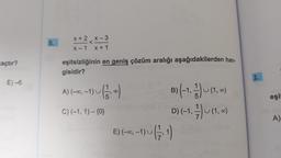 açtır?
E)-6
5.
x+2x-3
x + 1
x-1
eşitsizliğinin en geniş çözüm aralığı aşağıdakilerden han-
gisidir?
-1) ~ ( 1/1,00)
A) (-∞, -1)
C) (-1, 1)-{0}
B) (-1, -¹) (1, 0)
U
D) (-1,-)~ (1.0)
E) (-∞, -1) ~ ( 17, 1)
2.
eşit
A)