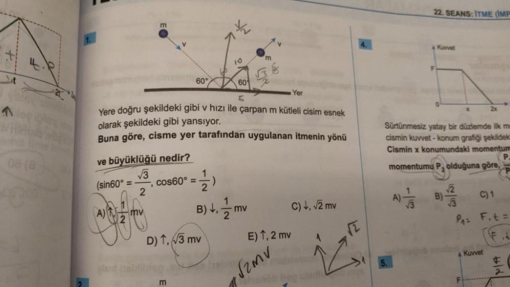ve büyüklüğü nedir?
√3
2
(sin60° =
mv
60°
Yer
Yere doğru şekildeki gibi v hızı ile çarpan m kütleli cisim esnek
olarak şekildeki gibi yansıyor.
Buna göre, cisme yer tarafından uygulanan itmenin yönü
cos60° =
m
1
2
10
D) 1,√3 mv
60
1
B) +₁/2mv
m
C) ↓, √2 mv