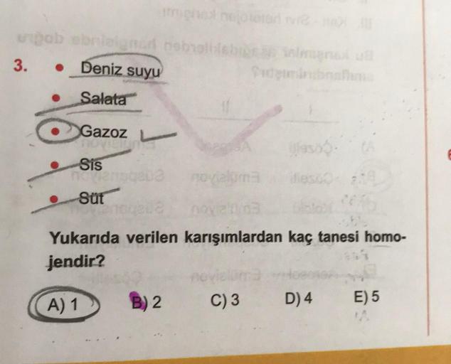 pob obnieignad nebrollabiosa ilmagna ull
3. Deniz suyu
Salata
&
Gazoz
Sis
homen
Süt
noge03
02
novialuma
B) 2
f
nov alm3
Yukarıda verilen karışımlardan kaç tanesi homo-
jendir?
A) 1
C) 3
Weso (A
D) 4
E) 5